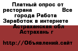 Платный опрос от ресторана Burger King - Все города Работа » Заработок в интернете   . Астраханская обл.,Астрахань г.